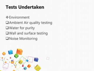 Tests Undertaken
Environment
Ambient Air quality testing
Water for purity
Wall and surface testing
Noise Monitoring
 