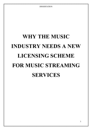 DISSERTATION
1
WHY THE MUSIC
INDUSTRY NEEDS A NEW
LICENSING SCHEME
FOR MUSIC STREAMING
SERVICES
 