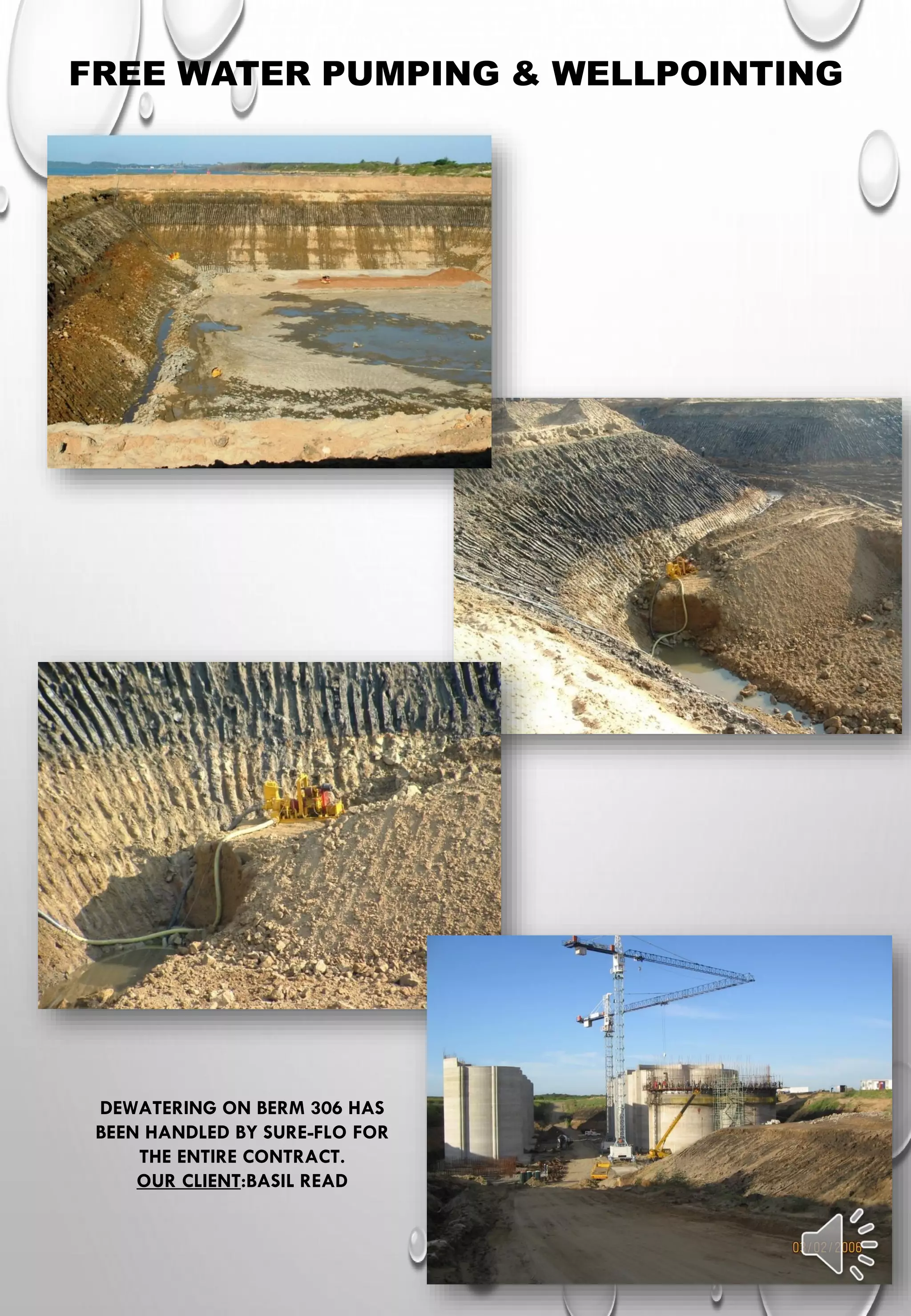 FREE WATER PUMPING & WELLPOINTING
DEWATERING ON BERM 306 HAS
BEEN HANDLED BY SURE-FLO FOR
THE ENTIRE CONTRACT.
OUR CLIENT:BASIL READ
 