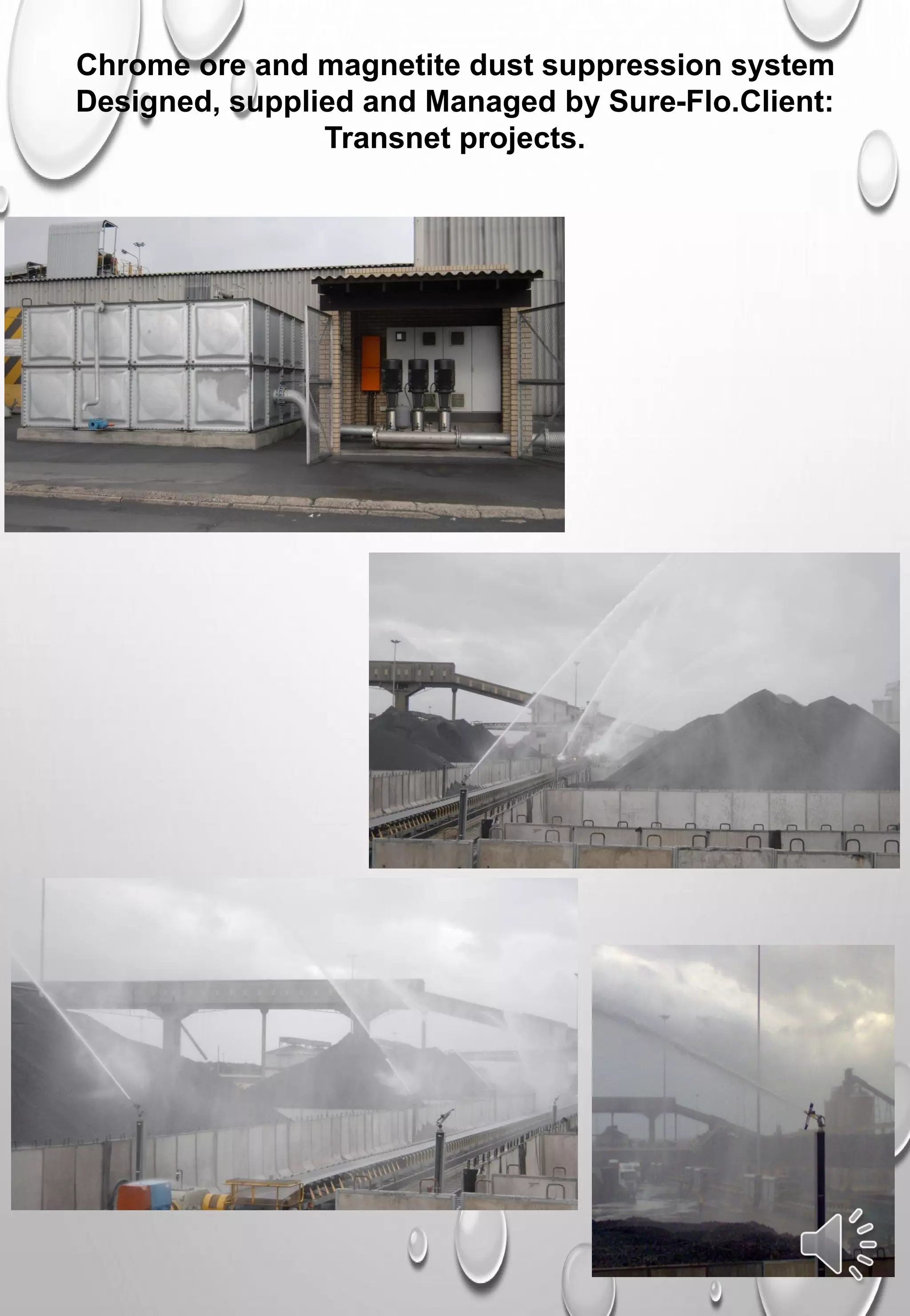 Chrome ore and magnetite dust suppression system
Designed, supplied and Managed by Sure-Flo.Client:
Transnet projects.
 