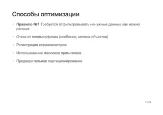 Способы оптимизации
Правило №1 Требуется отфильтровывать ненужные данные как можно
раньше
Отказ от полиморфизма (особенно, мелких объектов)
Регистрация сериализаторов
Использование массивов примитивов
Предварительное партиционирование
·
·
·
·
·
13/24
 