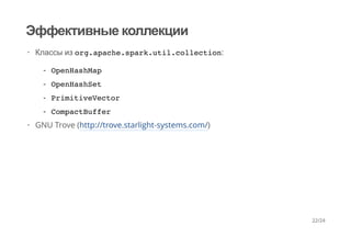 Эффективные коллекции
Классы из org.apache.spark.util.collection:
GNU Trove (http://trove.starlight-systems.com/)
·
OpenHashMap
OpenHashSet
PrimitiveVector
CompactBuffer
-
-
-
-
·
22/24
 