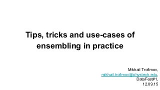 Tips, tricks and use-cases of
ensembling in practice
Mikhail Trofimov,
mikhail.trofimov@phystech.edu,
DataFest#1,
12.09.15
 