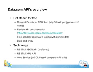 Data.com API’s overview

 !! Get started for free
    –! Request Developer API token (http://developer.jigsaw.com/
       ...