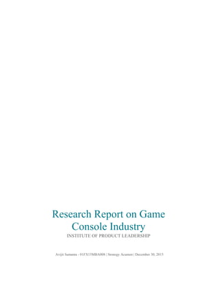 Avijit Samanta - 01FX15MBA008 | Strategy Acumen | December 30, 2015
Research Report on Game
Console Industry
INSTITUTE OF PRODUCT LEADERSHIP
 