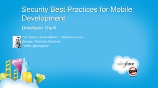Security Best Practices for Mobile
Development
Developer Track
Tom Gersic, Model Metrics / Salesforce.com
Director, Technical Solutions
Twitter: @tomgersic
 
