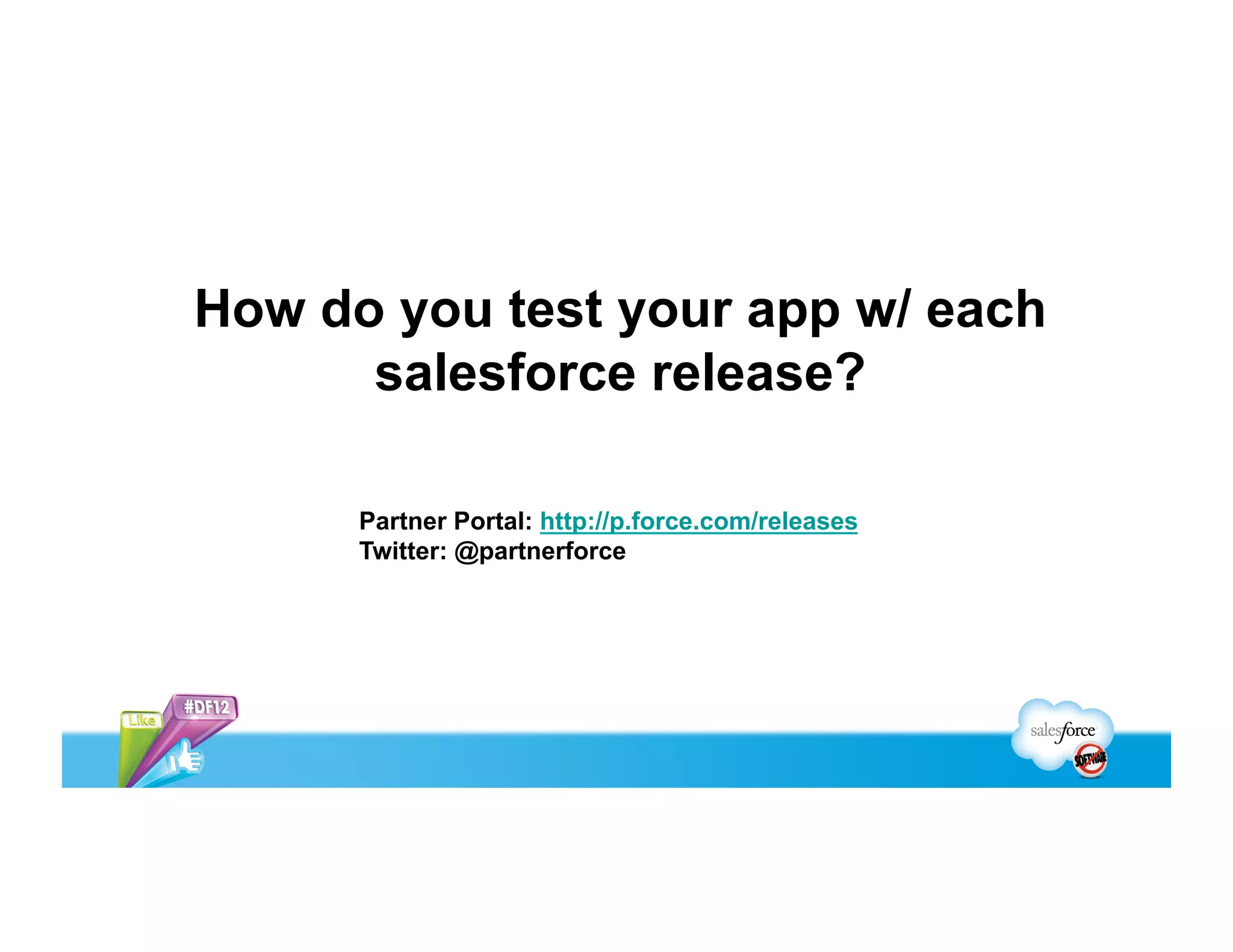 How do you test your app w/ each
      salesforce release?

      Partner Portal: http://p.force.com/releases
      Twitter: @partnerforce
 