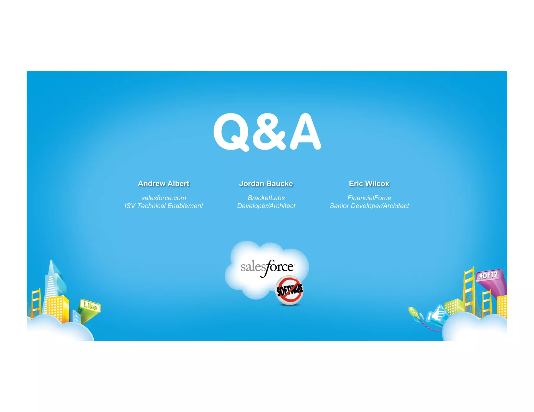 Andrew Albert          Jordan Baucke               Eric Wilcox
     salesforce.com           BracketLabs             FinancialForce
ISV Technical Enablement   Developer/Architect   Senior Developer/Architect
 