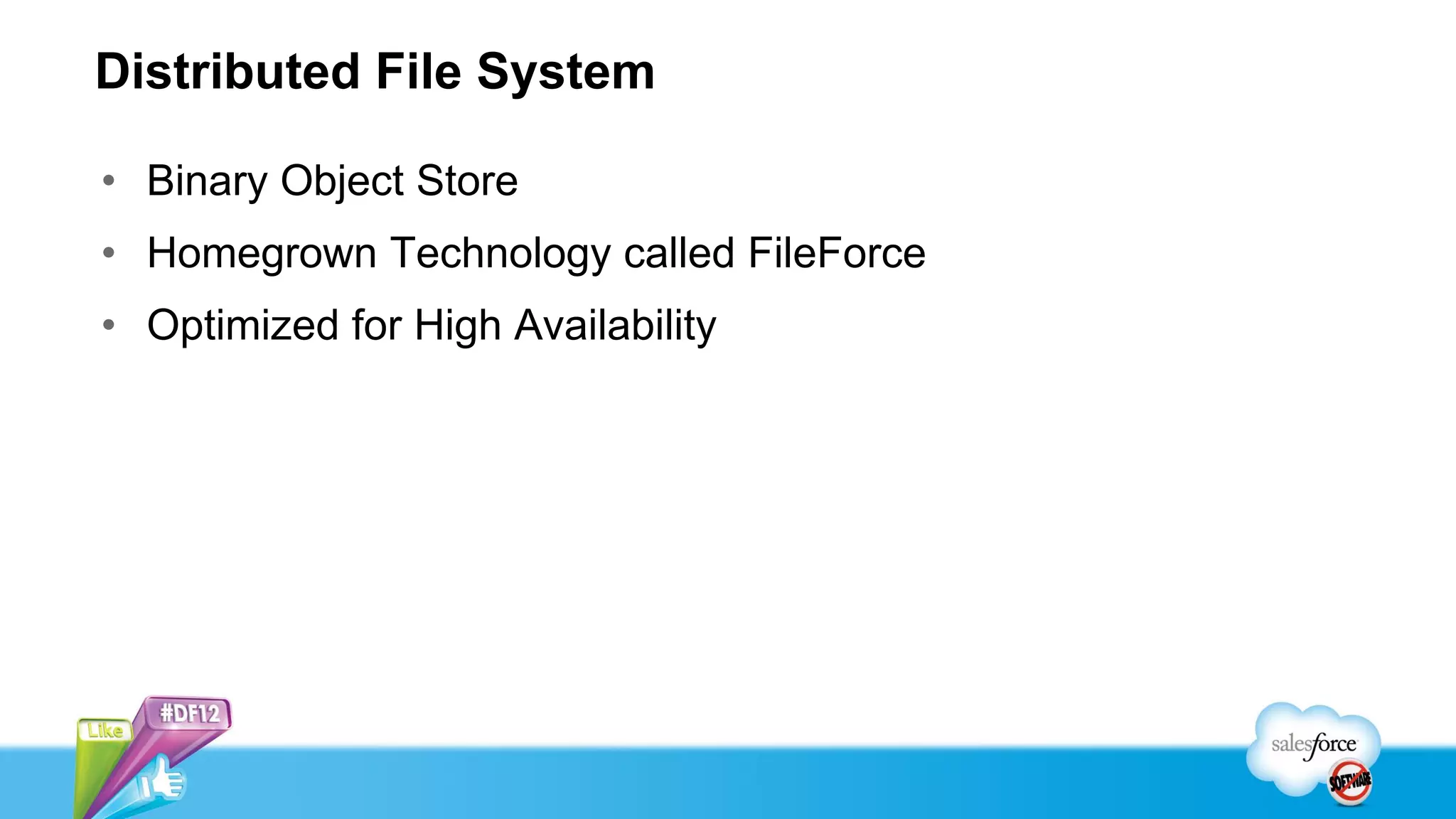 Distributed File System

• Binary Object Store
• Homegrown Technology called FileForce
• Optimized for High Availability
 