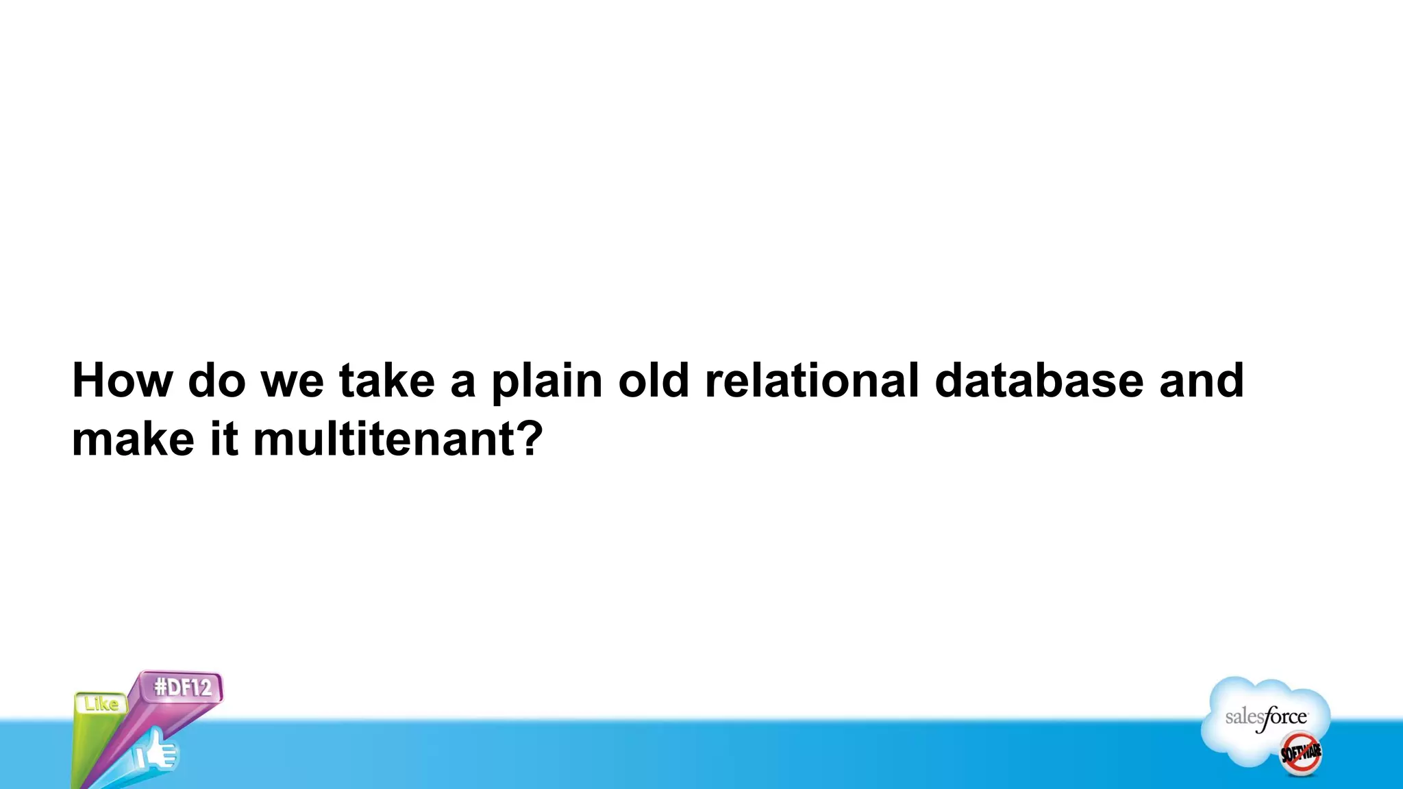 How do we take a plain old relational database and
make it multitenant?
 