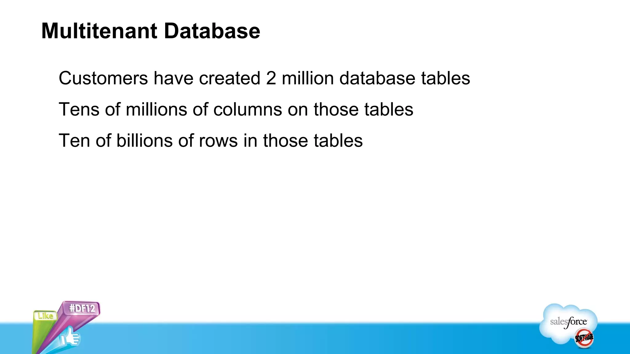 Multitenant Database

 Customers have created 2 million database tables
 Tens of millions of columns on those tables
 Ten of billions of rows in those tables
 