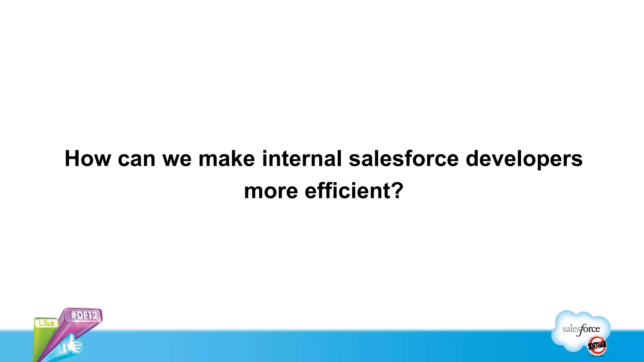 How can we make internal salesforce developers
              more efficient?
 
