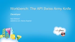 Workbench: The API Swiss Army Knife
Developer
Ryan Brainard
salesforce.com, Heroku Engineer
 