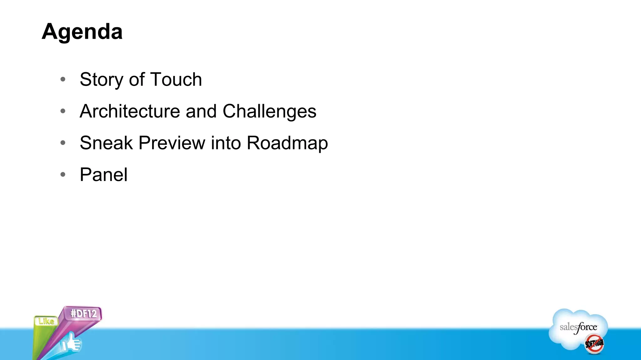 Agenda

 • Story of Touch
 • Architecture and Challenges
 • Sneak Preview into Roadmap
 • Panel
 