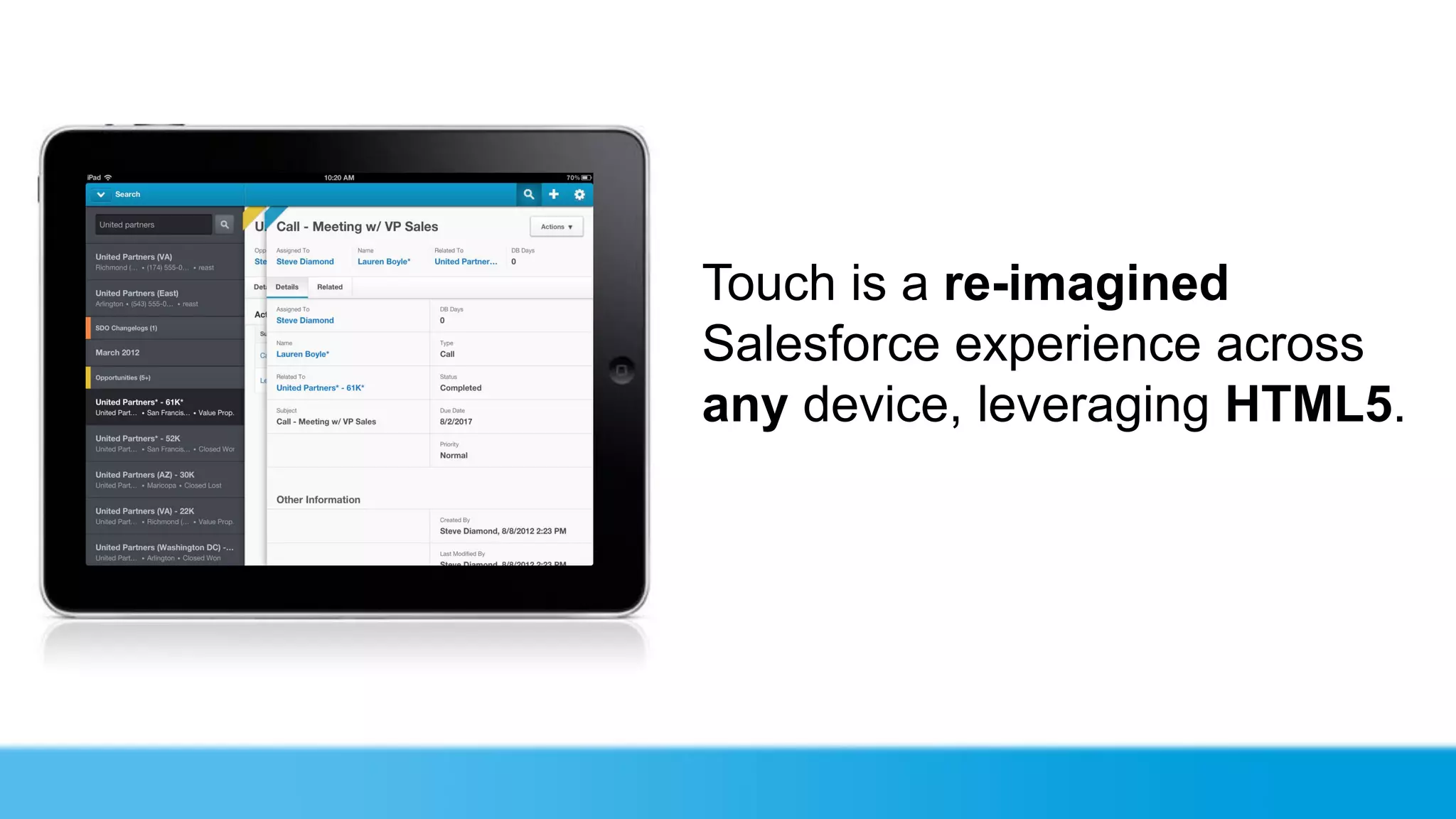Touch is a re-imagined
Salesforce experience across
any device, leveraging HTML5.
 