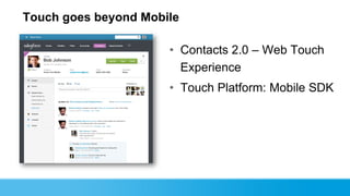 Touch goes beyond Mobile

                      • Contacts 2.0 – Web Touch
                        Experience
                      • Touch Platform: Mobile SDK
 