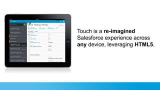 Touch is a re-imagined
Salesforce experience across
any device, leveraging HTML5.
 