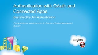 Authentication with OAuth and
Connected Apps
Best Practice API Authentication
Chuck Mortimore, salesforce.com, Sr. Director of Product Management
@cmort
 