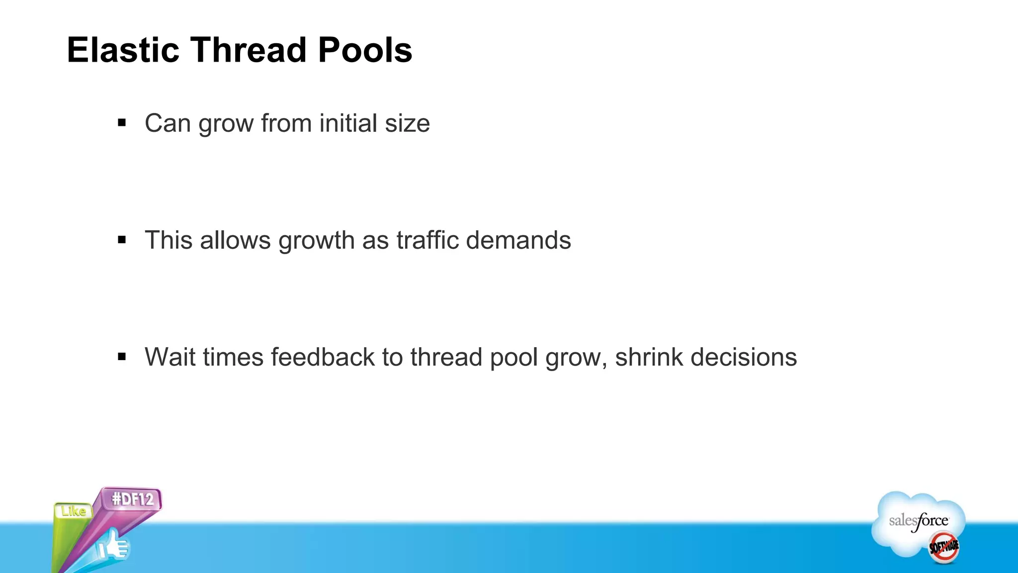 Elastic Thread Pools
   Can grow from initial size



   This allows growth as traffic demands



   Wait times feedback to thread pool grow, shrink decisions
 