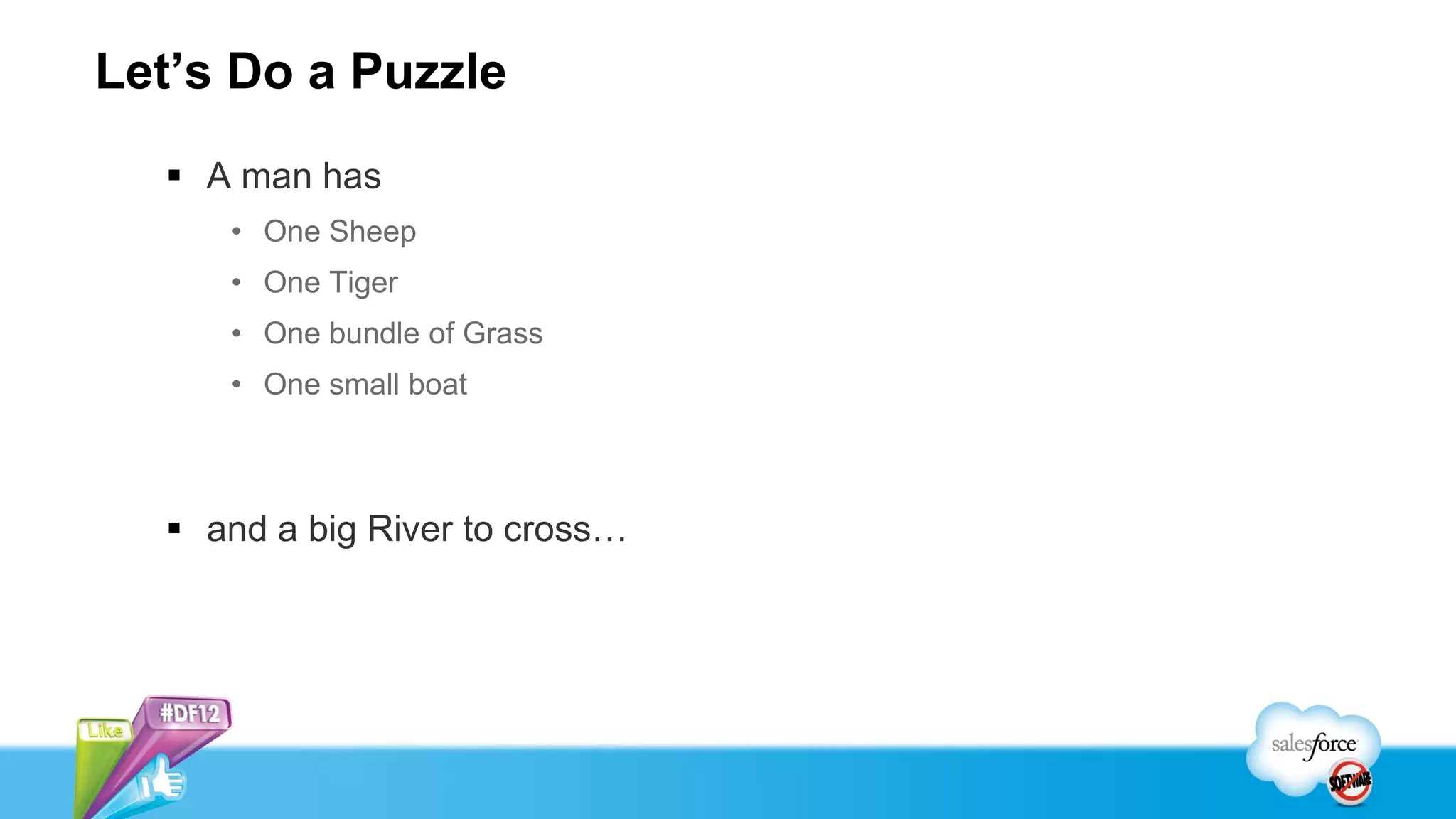 Let’s Do a Puzzle
   A man has
     • One Sheep
     • One Tiger
     • One bundle of Grass
     • One small boat



   and a big River to cross…
 