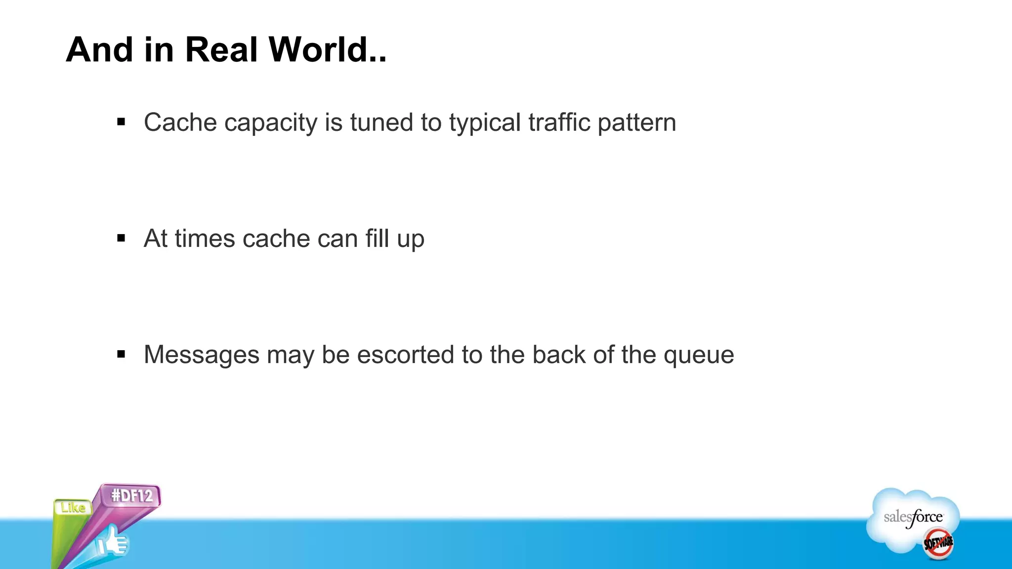 And in Real World..
   Cache capacity is tuned to typical traffic pattern



   At times cache can fill up



   Messages may be escorted to the back of the queue
 