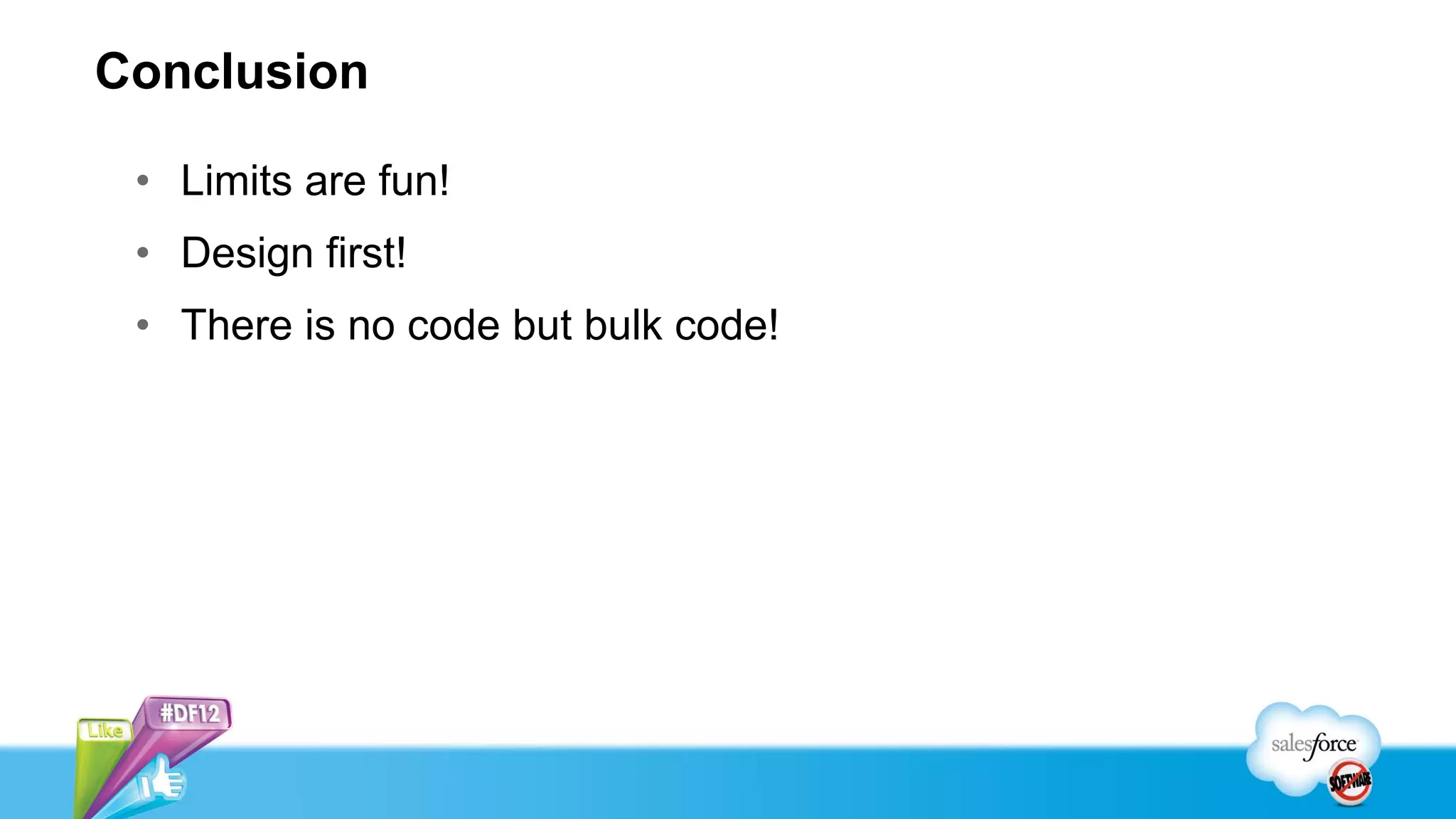 Conclusion

 • Limits are fun!
 • Design first!
 • There is no code but bulk code!
 