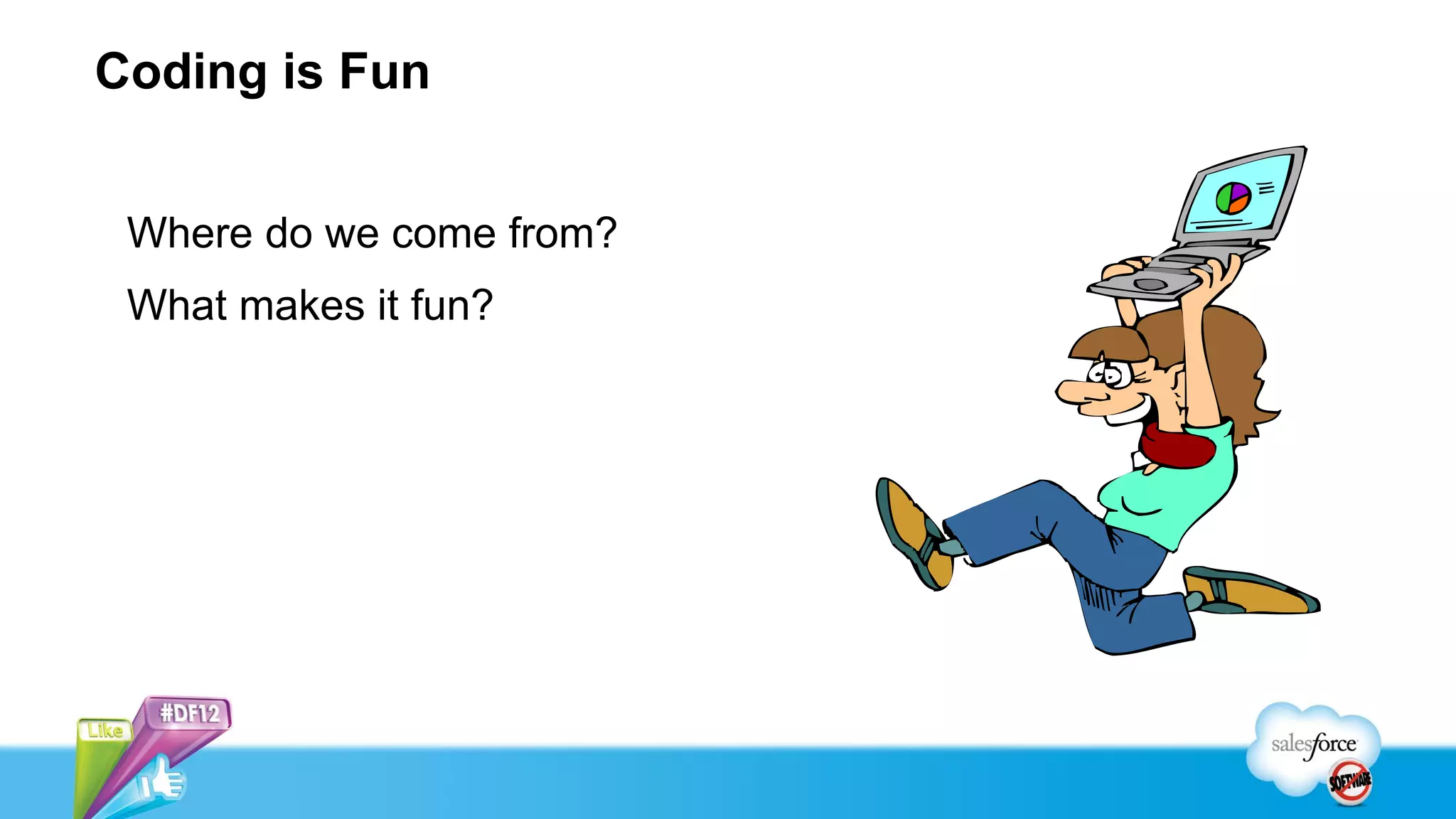 Coding is Fun


 Where do we come from?
 What makes it fun?
 