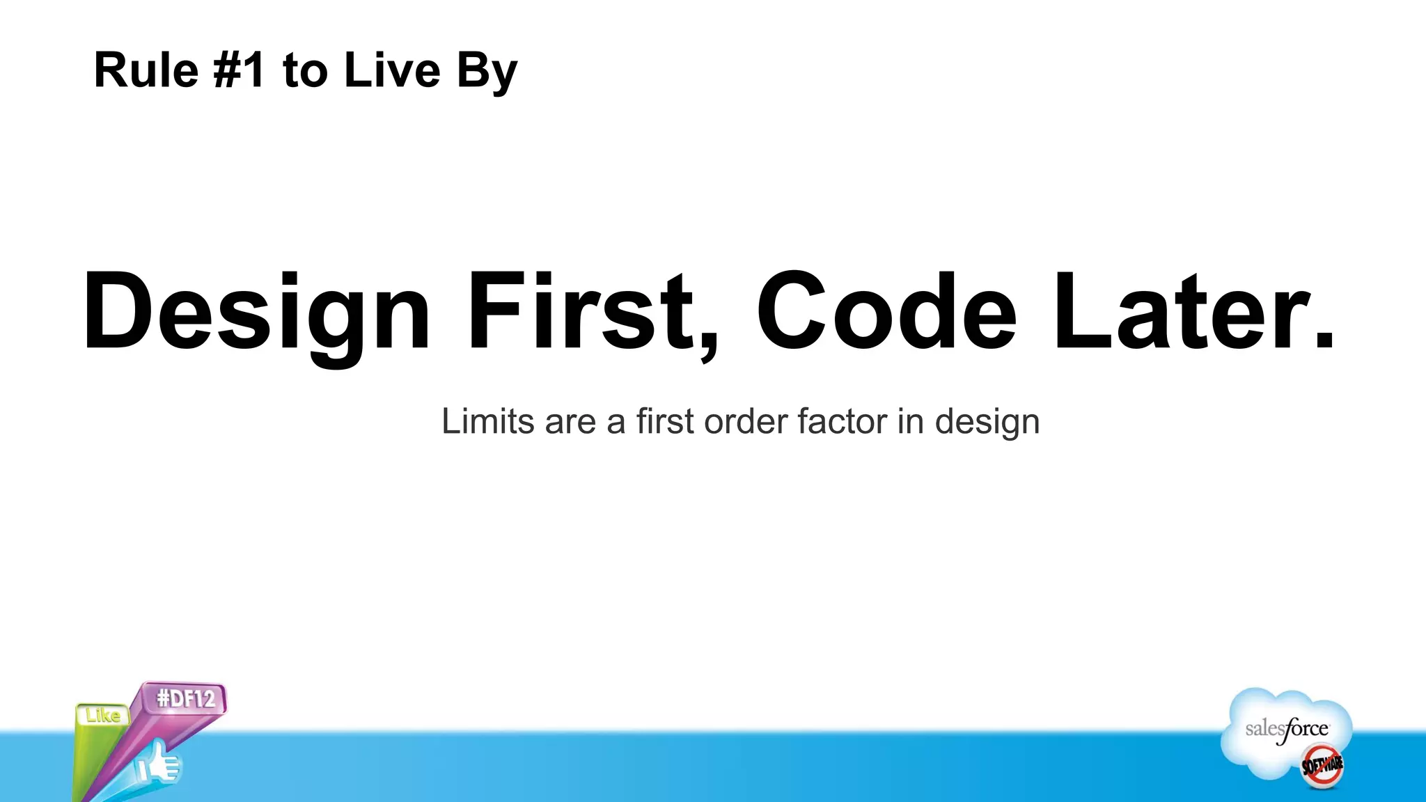 Rule #1 to Live By




Design First, Code Later.
              Limits are a first order factor in design
 