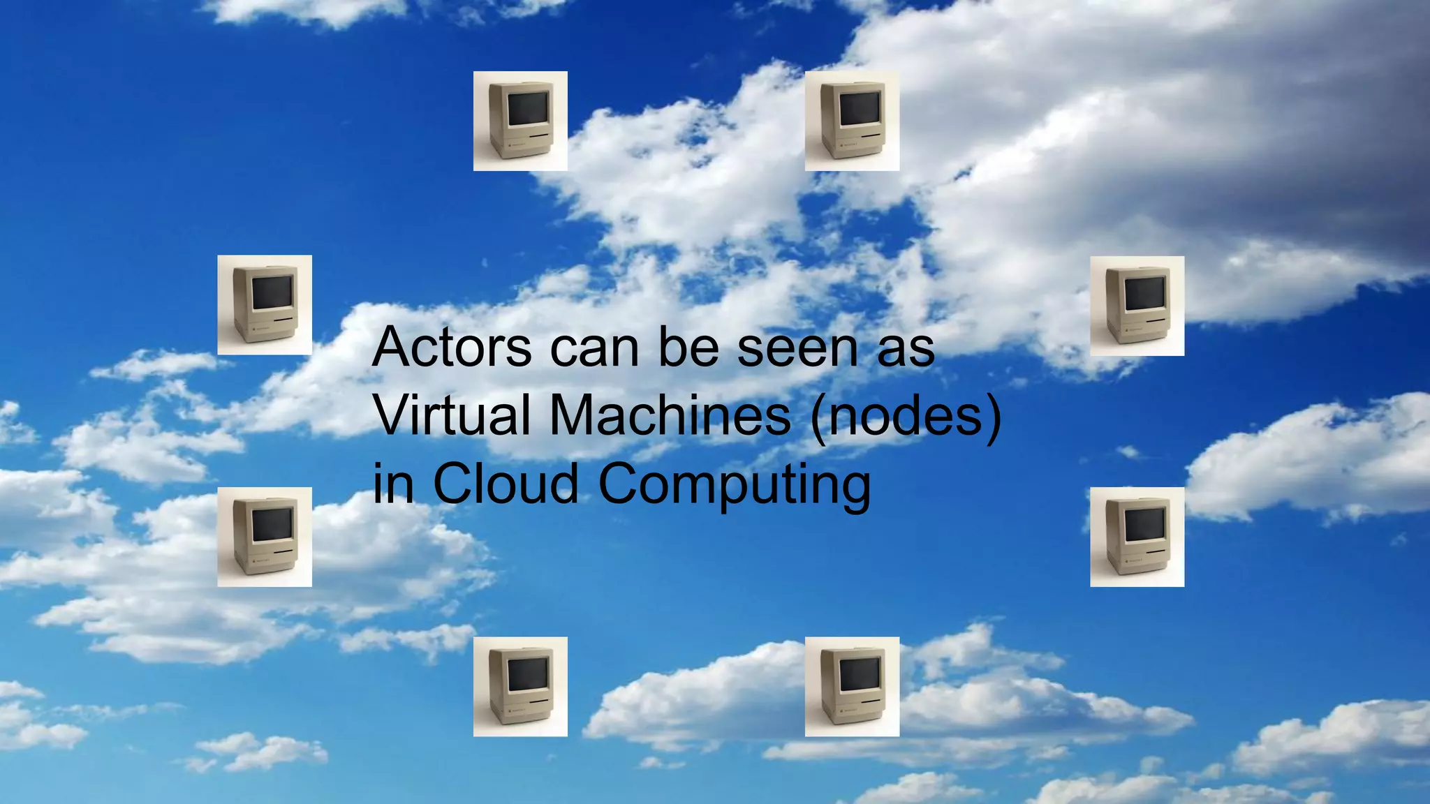 Actors can be seen as
Virtual Machines (nodes)
in Cloud Computing
 