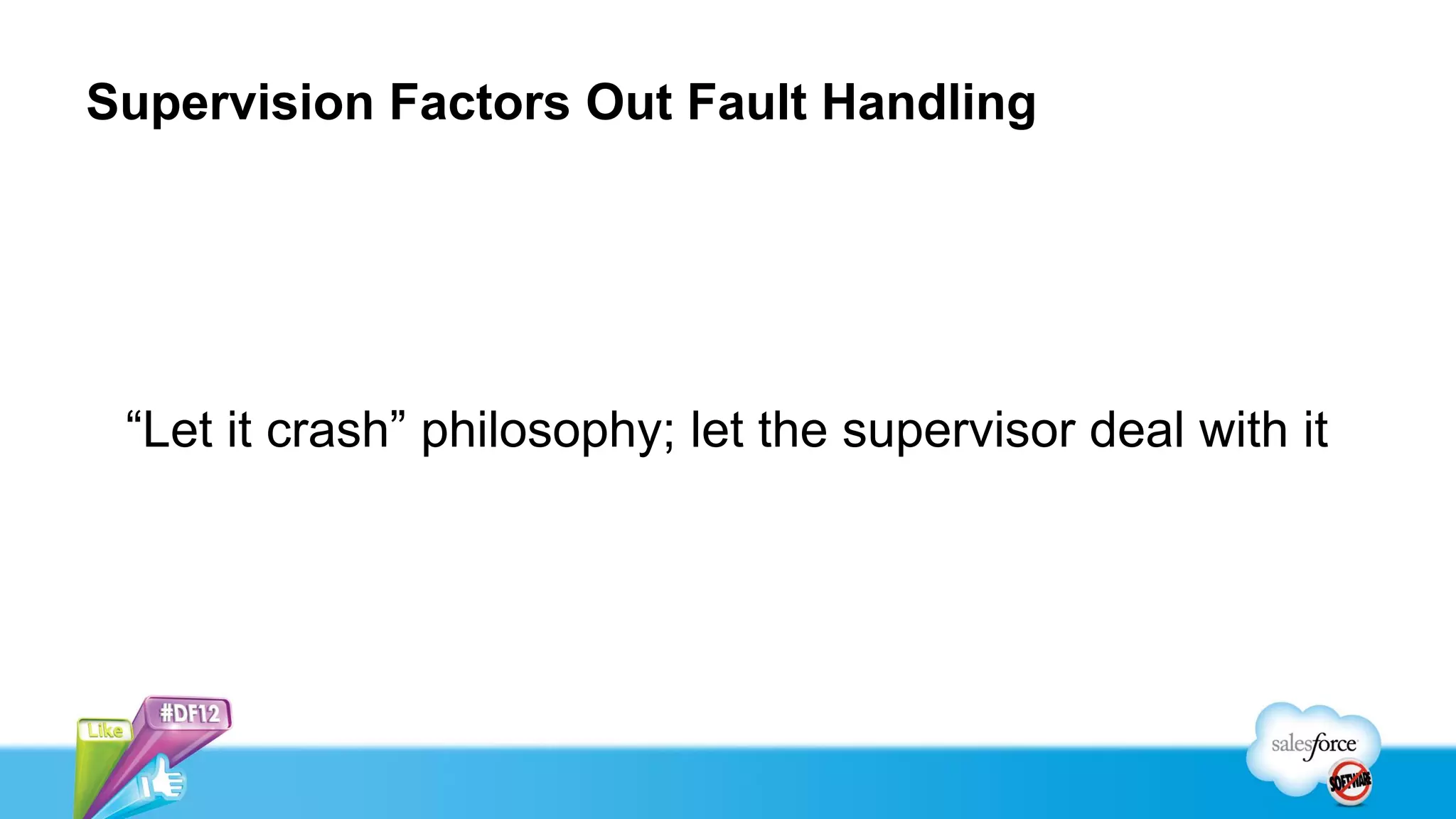 Supervision Factors Out Fault Handling




 “Let it crash” philosophy; let the supervisor deal with it
 
