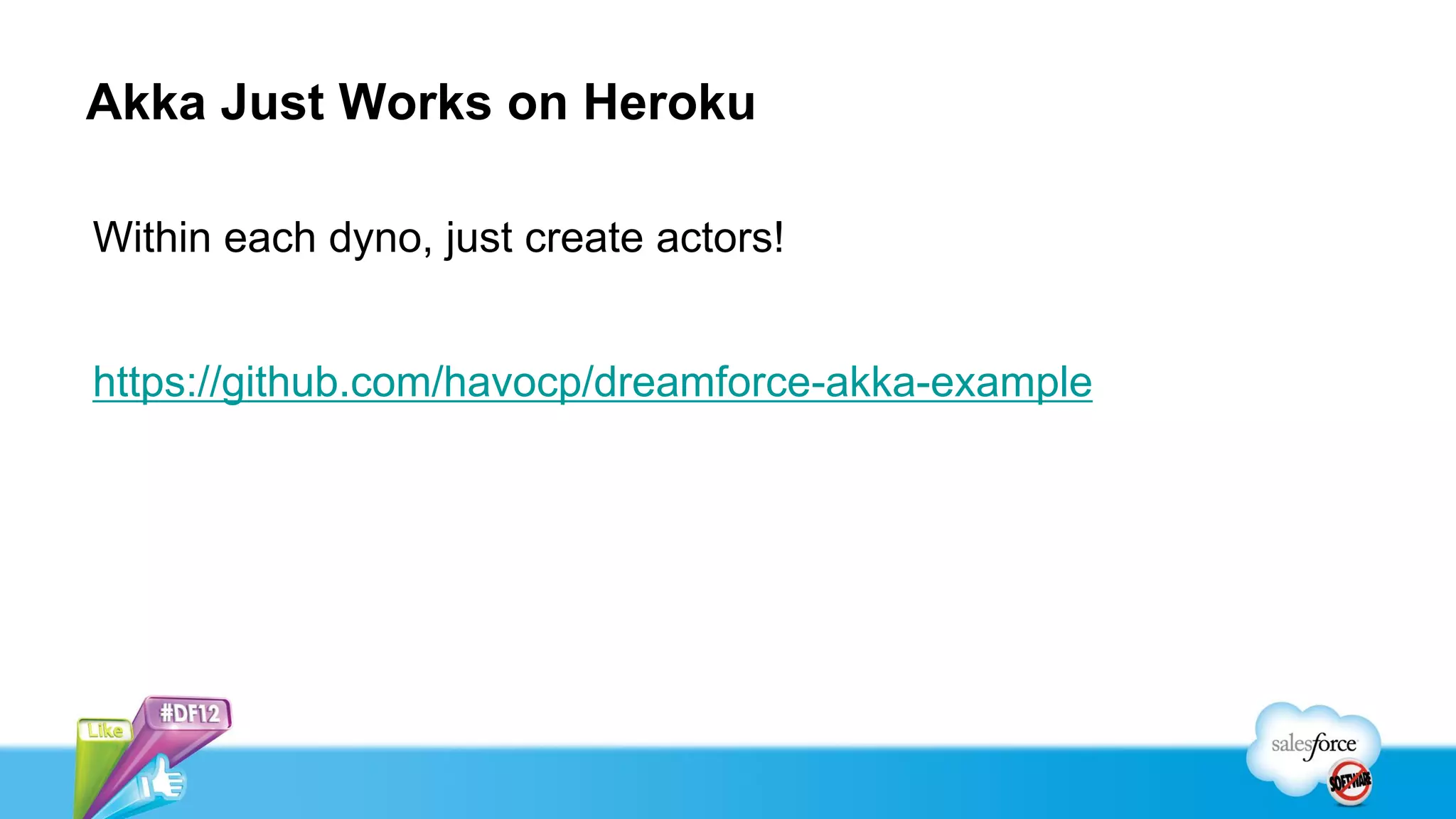 Akka Just Works on Heroku

Within each dyno, just create actors!


https://github.com/havocp/dreamforce-akka-example
 