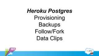 Heroku Postgres
  Provisioning
    Backups
  Follow/Fork
   Data Clips
 