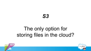 S3

   The only option for
storing files in the cloud?
 