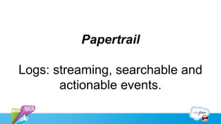 Papertrail

Logs: streaming, searchable and
       actionable events.
 