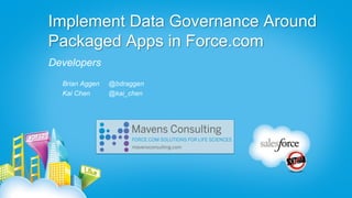 Implement Data Governance Around
Packaged Apps in Force.com
Developers
  Brian Aggen   @bdraggen
  Kai Chen      @kai_chen
 