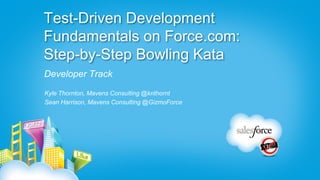 Test-Driven Development
Fundamentals on Force.com:
Step-by-Step Bowling Kata
Developer Track
Kyle Thornton, Mavens Consulting @knthornt
Sean Harrison, Mavens Consulting @GizmoForce
 