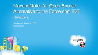 MavensMate: An Open Source
Alternative to the Force.com IDE
Developers
Joe Ferraro, Mavens, CTO
@joeferraro
 