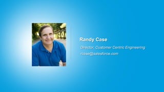 Randy Case
Director, Customer Centric Engineering
rcase@salesforce.com
 