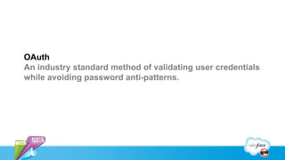 OAuth
An industry standard method of validating user credentials
while avoiding password anti-patterns.
 