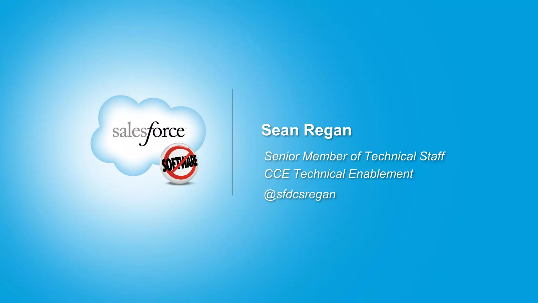 Sean Regan
Senior Member of Technical Staff
CCE Technical Enablement
@sfdcsregan
 