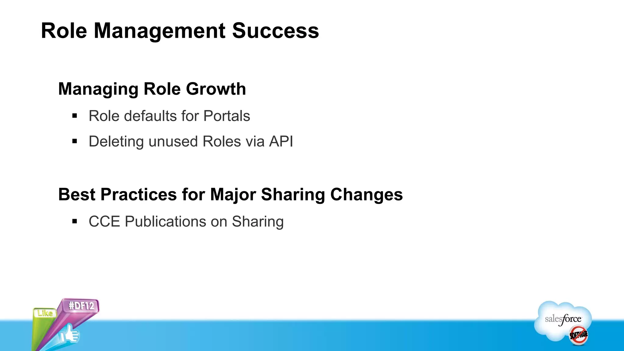 Role Management Success

 Managing Role Growth
   Role defaults for Portals
   Deleting unused Roles via API


 Best Practices for Major Sharing Changes
   CCE Publications on Sharing
 