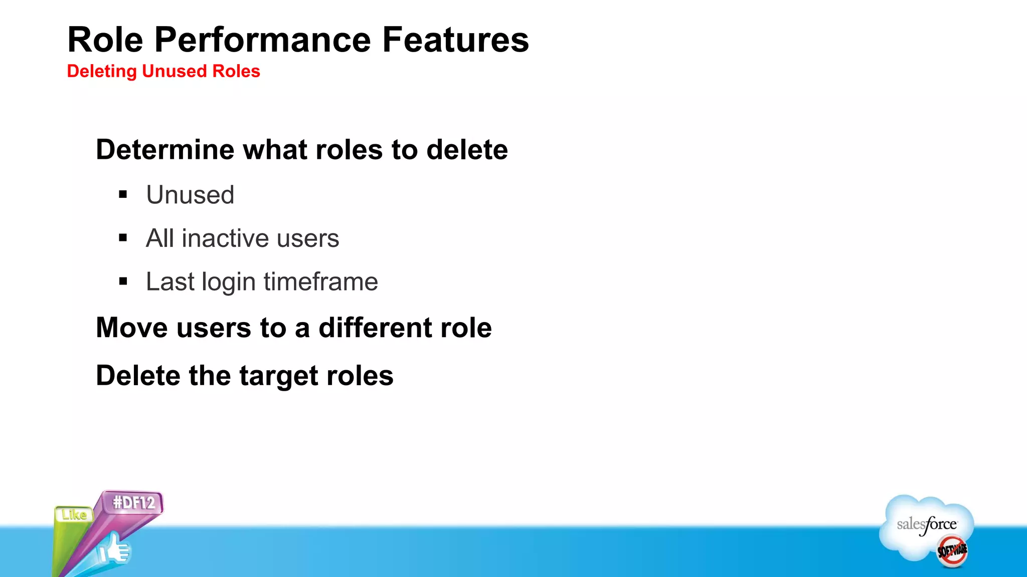 Role Performance Features
Deleting Unused Roles



   Determine what roles to delete
      Unused
      All inactive users
      Last login timeframe
   Move users to a different role
   Delete the target roles
 