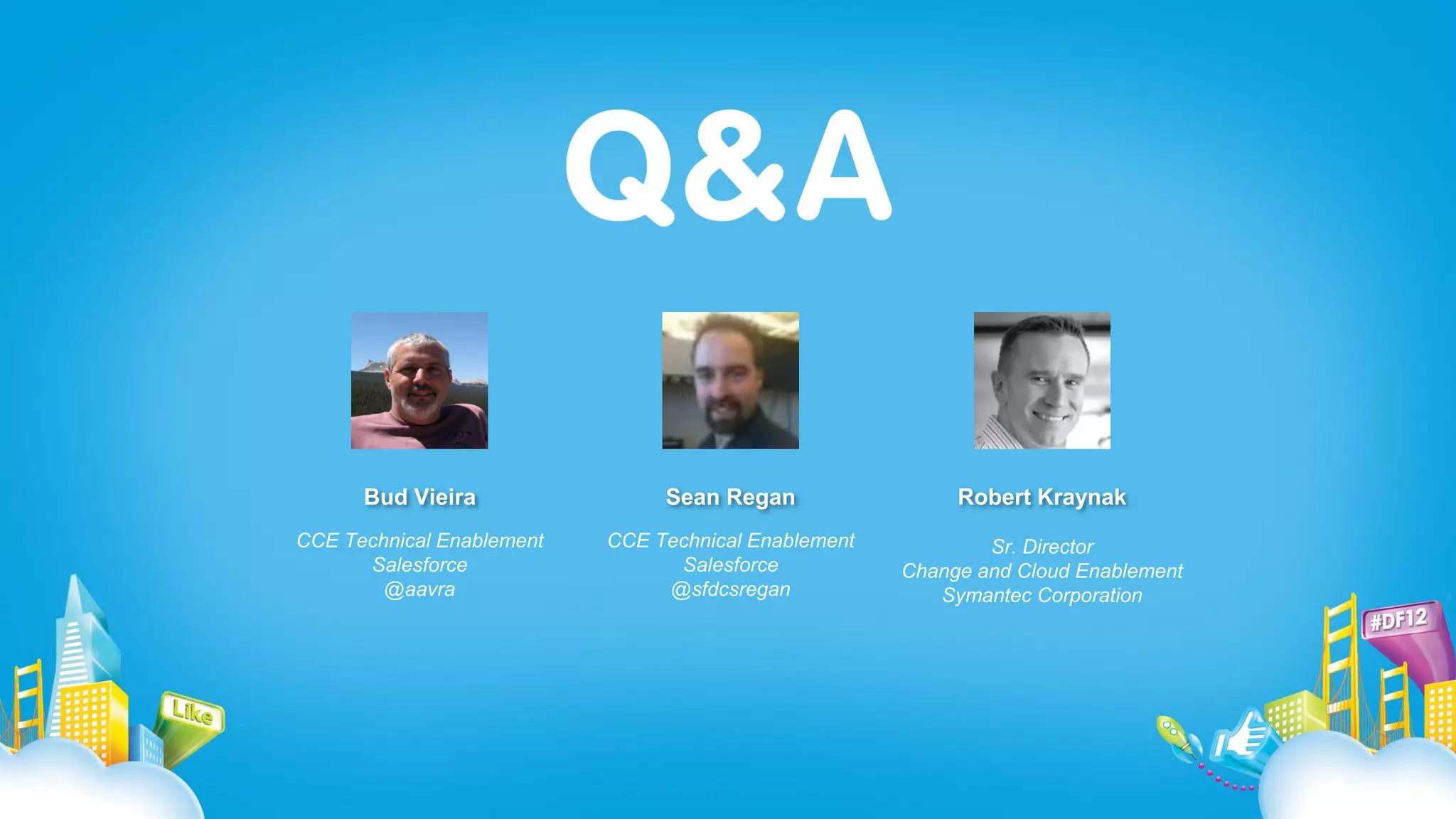 Bud Vieira                Sean Regan                 Robert Kraynak
CCE Technical Enablement   CCE Technical Enablement           Sr. Director
      Salesforce                 Salesforce           Change and Cloud Enablement
        @aavra                  @sfdcsregan              Symantec Corporation
 