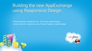 Building the new AppExchange
using Responsive Design

Pratima Nambiar, salesforce.com, Tech Lead, AppExchange
Jochem Geerdink, salesforce.com, Product Designer, AppExchange
 