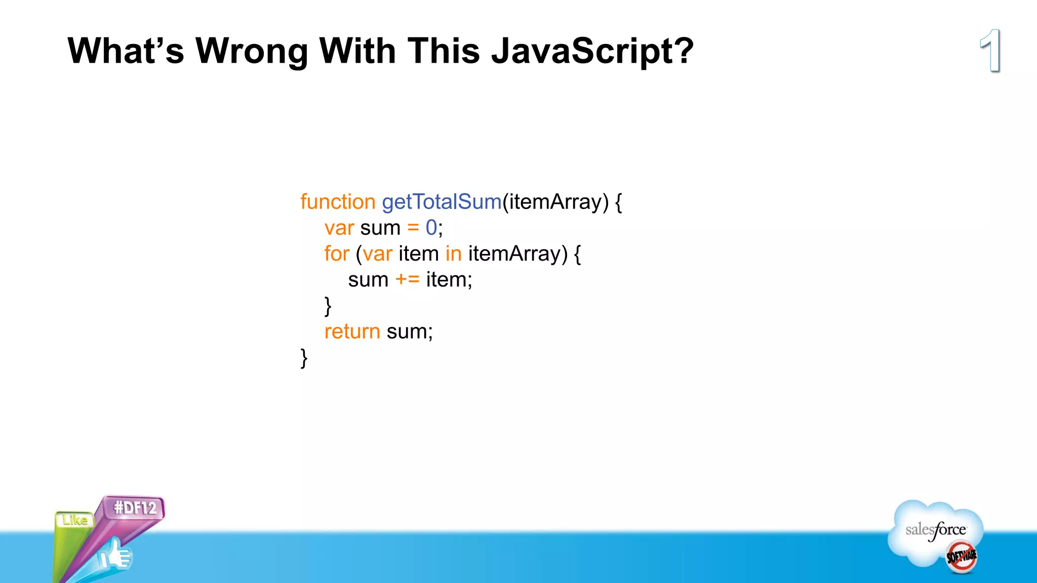 What’s Wrong With This JavaScript?



            function getTotalSum(itemArray) {
              var sum = 0;
              for (var item in itemArray) {
                 sum += item;
              }
              return sum;
            }
 