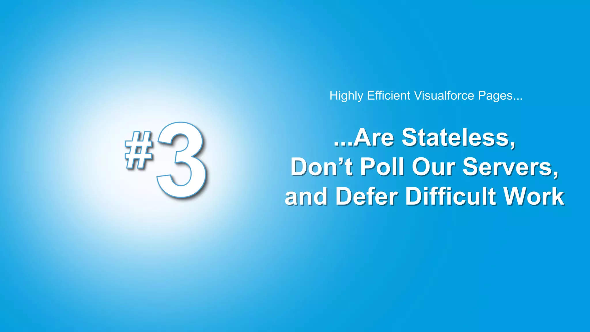 Highly Efficient Visualforce Pages...


    ...Are Stateless,
Don’t Poll Our Servers,
and Defer Difficult Work
 