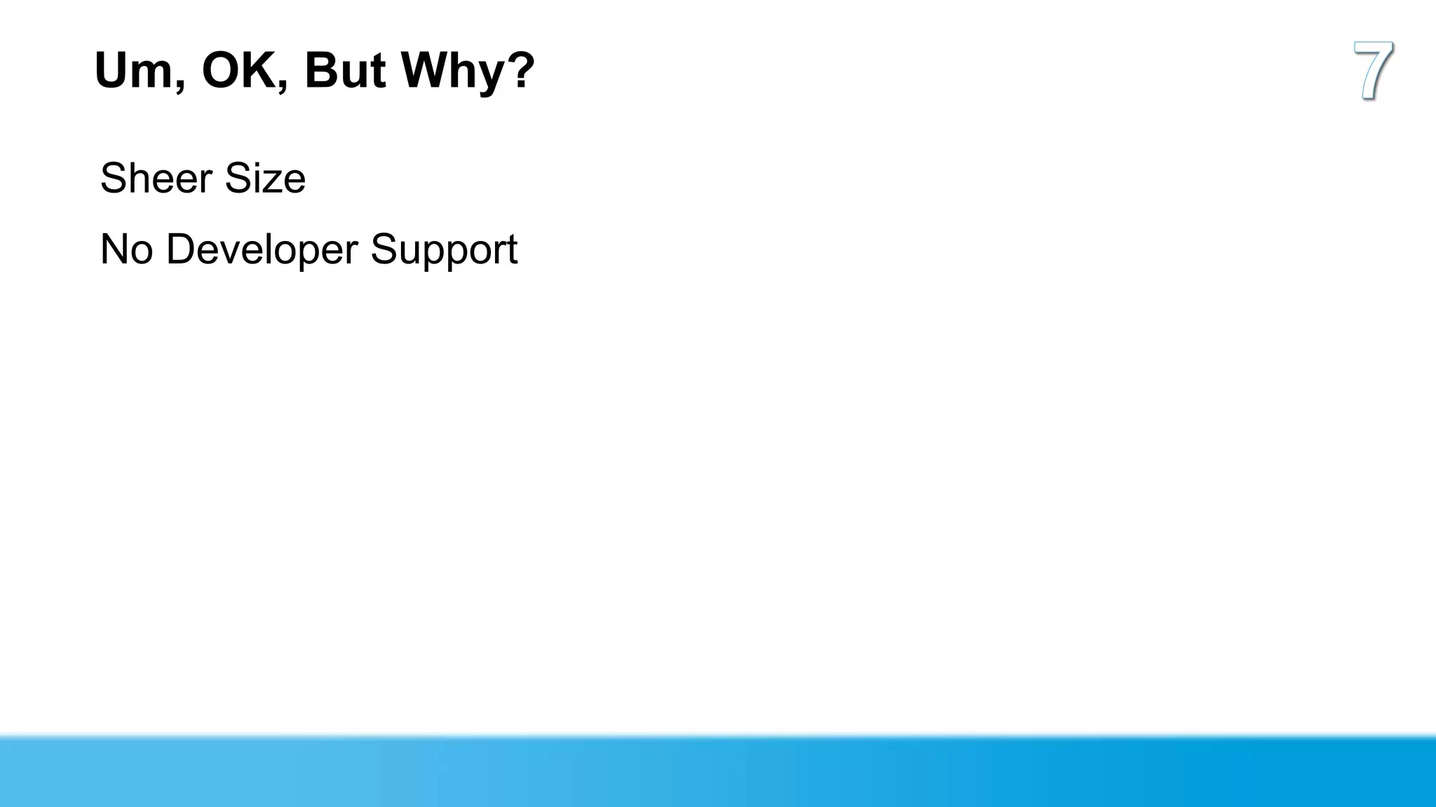 Um, OK, But Why?

Sheer Size
No Developer Support
 