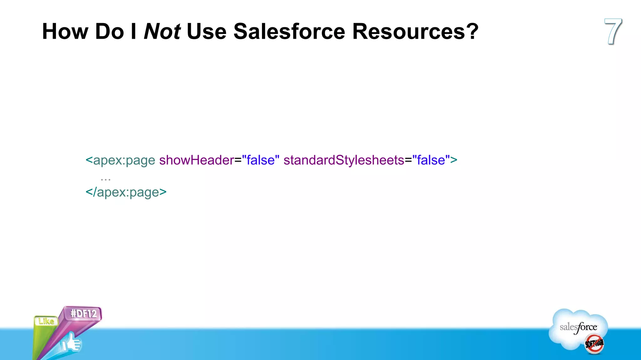 How Do I Not Use Salesforce Resources?




   <apex:page showHeader="false" standardStylesheets="false">
     ...
   </apex:page>
 
