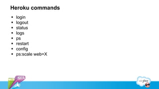 Heroku commands
   login
   logout
   status
   logs
   ps
   restart
   config
   ps:scale web=X
 