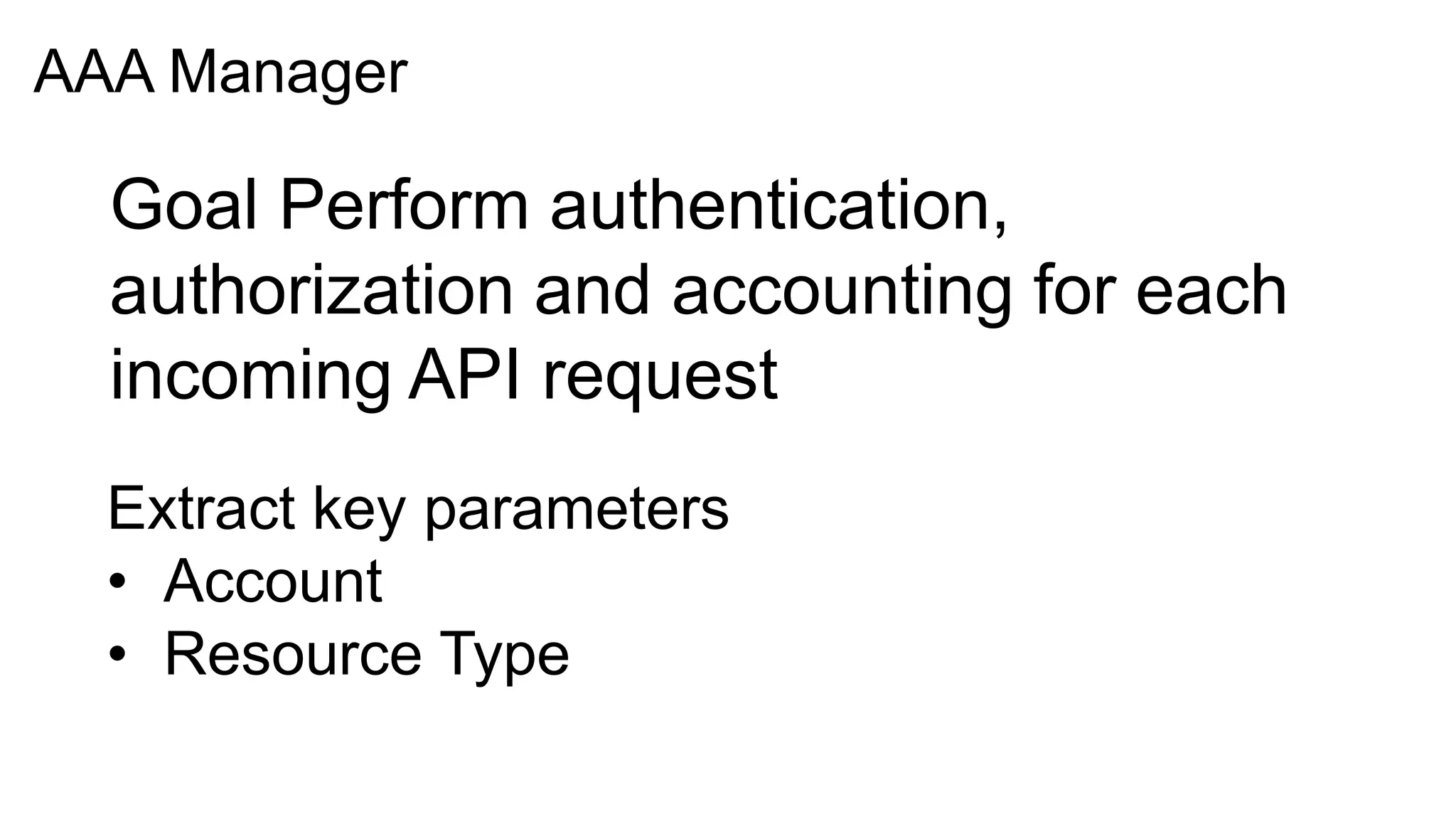 AAA Manager

  Goal Perform authentication,
  authorization and accounting for each
  incoming API request
  Extract key parameters
  • Account
  • Resource Type
 